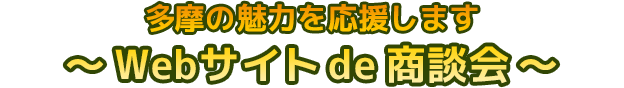 多摩の魅力を応援します~ 今年はWebサイトde商談会 ~